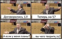 Договорились 12! Теперь на 5? А если у меня планы? ... вы чего творите то?