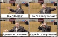 Там "Восток" Там "Сарапульское" Где дороги я спрашиваю? Одни бл...ь направления!