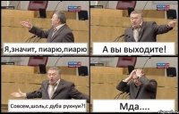 Я,значит, пиарю,пиарю А вы выходите! Совсем,шоль,с дуба рухнуи?! Мда....