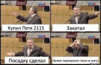 Купил Петя 2115 Закатал Посадку сделал Зачем перекрасил твою ж мать