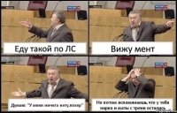 Еду такой по ЛС Вижу мент Думаю: "У меня ничего нету,похер" Но потом вспоминаешь,что у тебя нарко и маты с трени остались