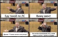 Еду такой по ЛС Вижу мент Думаю: "У меня ничего нету,похер" Но потом вспоминаю,что у меня нарко и маты с трени остались