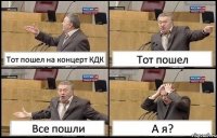 Тот пошел на концерт КДК Тот пошел Все пошли А я?