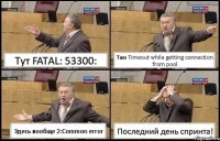 Тут FATAL: 53300: Там Timeout while getting connection from pool Здесь вообще 2:Common error Последний день спринта!