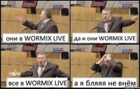 они в WORMIX LIVE да и они WORMIX LIVE все в WORMIX LIVE а я бляяя не внём