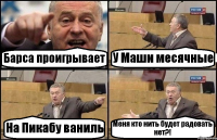 Барса проигрывает У Маши месячные На Пикабу ваниль Меня кто нить будет радовать нет?!