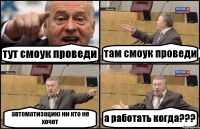 тут смоук проведи там смоук проведи автоматизацию ни кто не хочет а работать когда???