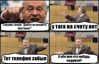 Говорю такой: "Дайте позвонить братюне!" у того на счету нет Тот телефон забыл А обо мне кто нибудь подумал?