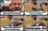 Из палок и желудей кое-как склеил презентацию и выступление. Выступил тяп-ляп,как-нибудь ответил на вопросы. Напечатали в журнале по итогам конференции Публикация, ёба!