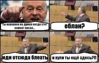 Ты наверное не думал когда этот камент писал... еблан? иди отсюда блеать и хули ты ещё здесь?!!