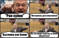 "Рок-хуйня" "Мотоциклы для смертников" "Выгляжу как бомж" Ну так нахуй тогда вы со мной общаетесь?