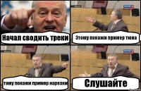 Начал сводить треки Этому покажи пример тюна тому покажи пример нарезки Слушайте