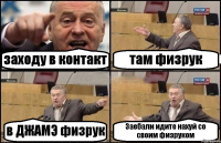 заходу в контакт там физрук в ДЖАМЭ физрук Заебали идите нахуй со своим физруком