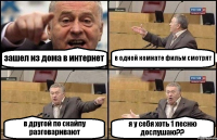 зашел из дома в интернет в одной комнате фильм смотрят в другой по скайпу разговаривают я у себя хоть 1 песню дослушаю??