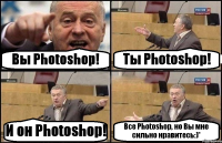 Вы Photoshop! Ты Photoshop! И он Photoshop! Все Photoshop, но Вы мне сильно нравитесь:)*