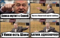 Алиса мутит с Саней Настя с Никиткой крутит любовь У Ники есть Шако БАГИНИ ,ОДНОЗНАЧНО!!