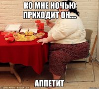 КО МНЕ НОЧЬЮ ПРИХОДИТ ОН.... АППЕТИТ