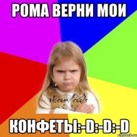 РоМа Верни Мои Конфеты:-D:-D:-D
