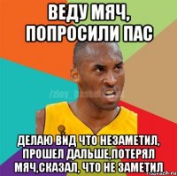 Веду мяч, попросили пас делаю вид что незаметил, прошел дальше,потерял мяч,сказал, что не заметил