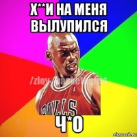 х**и на меня вылупился Ч*О