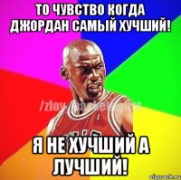 То чувство когда Джордан самый хучший! Я не хучший а лучший!