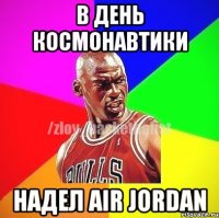 В день космонавтики Надел AIR JORDAN