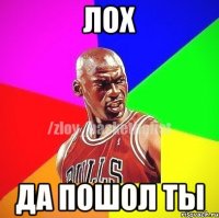 лох да пошол ты