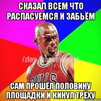 Сказал всем что распасуемся и забьём сам прошёл половину площадки и кинул трёху