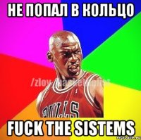 не попал в кольцо fuck the sistems