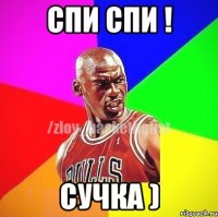 Спи Спи ! Сучка )