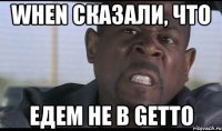 When сказали, что Едем не в Gettо