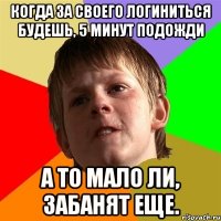 Когда за своего логиниться будешь, 5 минут подожди А то мало ли, забанят еще.