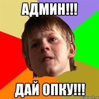 АДМИН!!! ДАЙ ОПКУ!!!