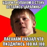 ударил кулаком о стену остались царапины пасанам сказал что пиздились 100 на 100