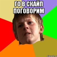 Го в скайп поговорим 