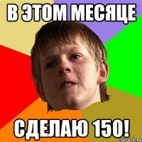 В этом месяце Сделаю 150!