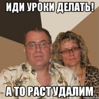 Иди уроки делать! А то Раст удалим