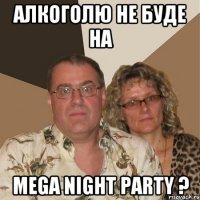 Алкоголю не буде на Mega Night Party ?