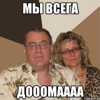 Мы всега ДОООМАААА