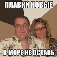 ПЛАВКИ НОВЫЕ В МОРЕ НЕ ОСТАВЬ