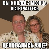 Вы с Колей 2 месяца встречаетесь Целовались уже?