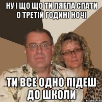 ну і що що ти лягла спати о третій годині ночі ти все одно підеш до школи