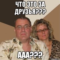 Что это за друзья??? ааа???