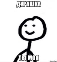 Дурашка Ты моя