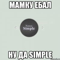 МАМКУ ЕБАЛ НУ ДА Simple