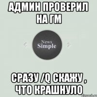 Админ проверил на гм Сразу /q скажу , что крашнуло