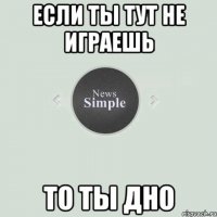 Если ты тут не играешь То ты дно