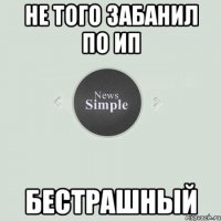 Не того забанил по ип Бестрашный