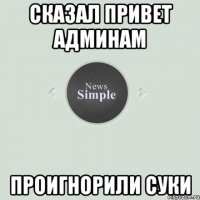 Сказал привет админам Проигнорили суки
