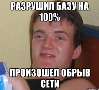 разрушил базу на 100% произошел обрыв сети